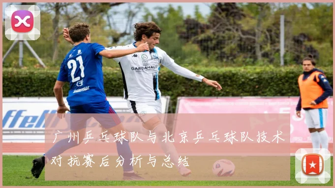 广州乒乓球队与北京乒乓球队技术对抗赛后分析与总结