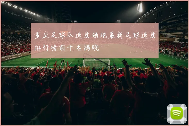 重庆足球队速度领跑最新足球速度排行榜前十名揭晓