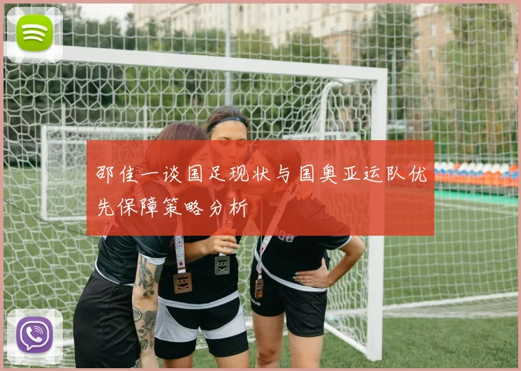邵佳一谈国足现状与国奥亚运队优先保障策略分析