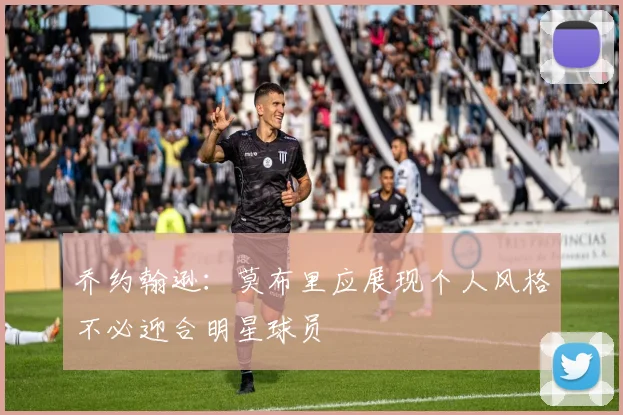 乔约翰逊：莫布里应展现个人风格不必迎合明星球员