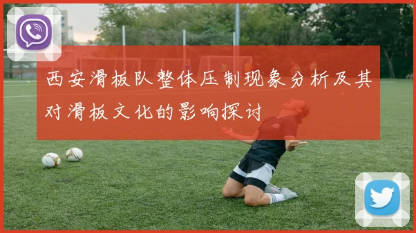 西安滑板队整体压制现象分析及其对滑板文化的影响探讨